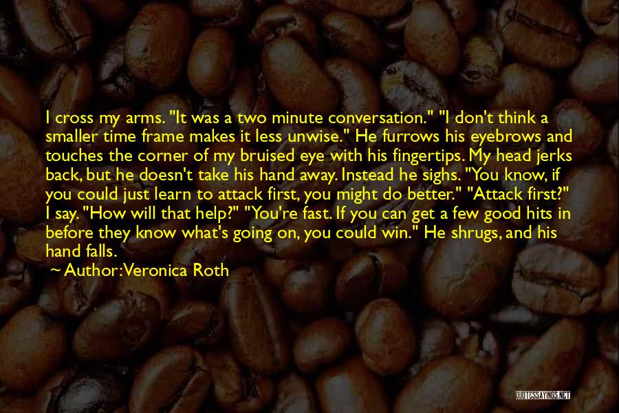 Veronica Roth Quotes: I Cross My Arms. It Was A Two Minute Conversation. I Don't Think A Smaller Time Frame Makes It Less