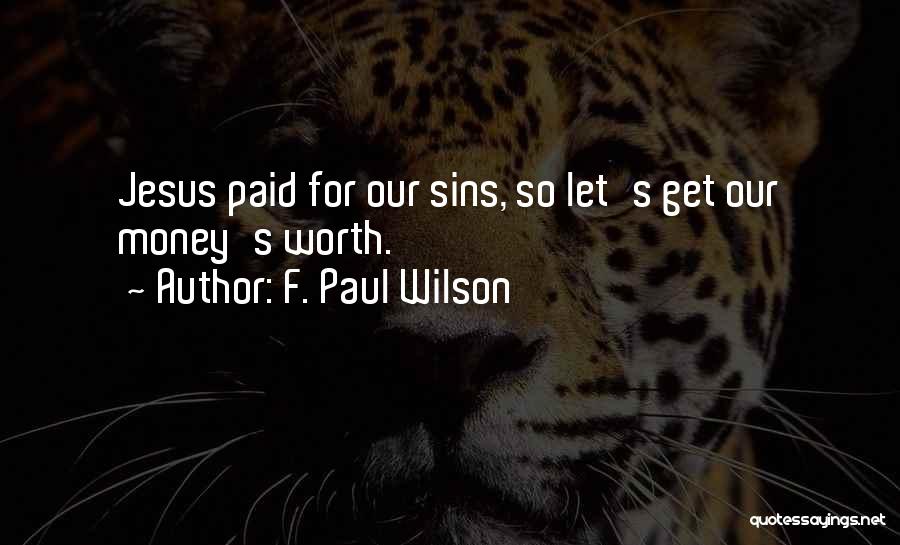 F. Paul Wilson Quotes: Jesus Paid For Our Sins, So Let's Get Our Money's Worth.