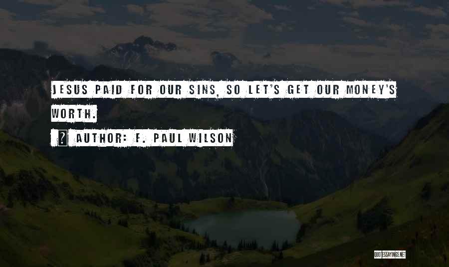 F. Paul Wilson Quotes: Jesus Paid For Our Sins, So Let's Get Our Money's Worth.