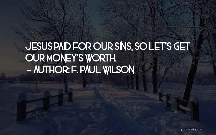 F. Paul Wilson Quotes: Jesus Paid For Our Sins, So Let's Get Our Money's Worth.