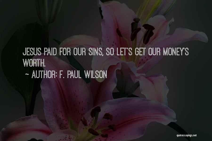 F. Paul Wilson Quotes: Jesus Paid For Our Sins, So Let's Get Our Money's Worth.