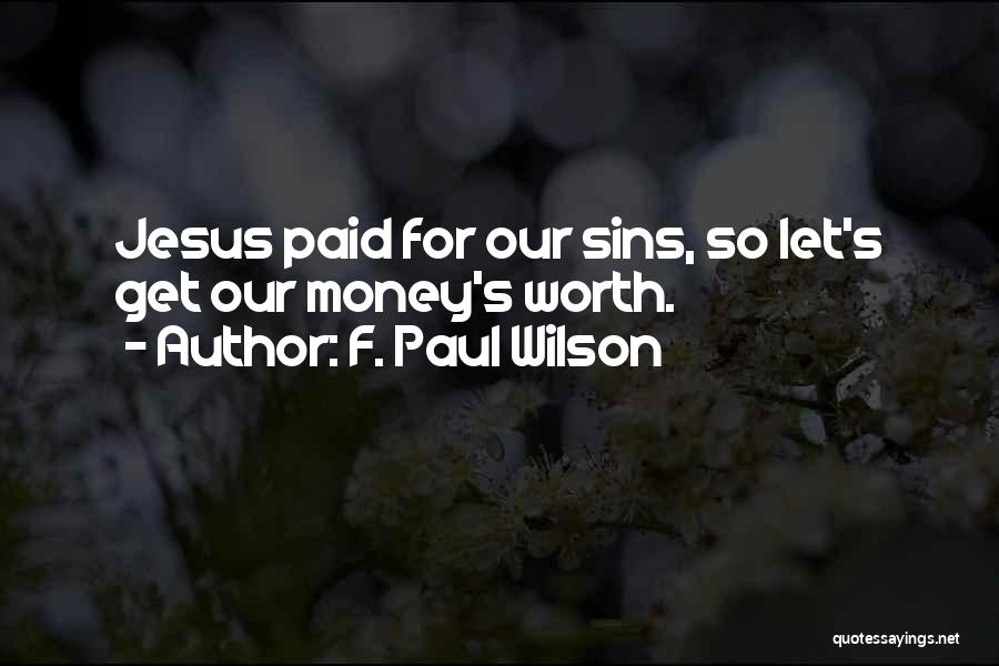 F. Paul Wilson Quotes: Jesus Paid For Our Sins, So Let's Get Our Money's Worth.