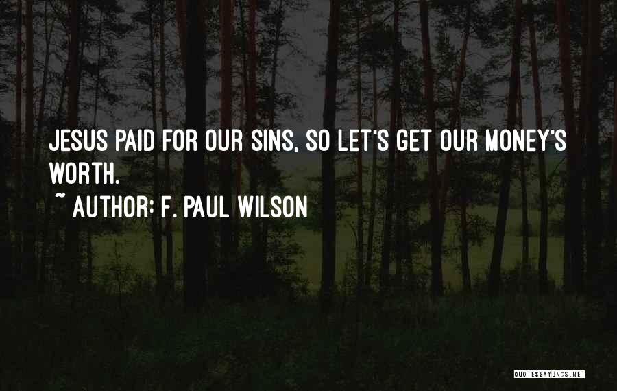 F. Paul Wilson Quotes: Jesus Paid For Our Sins, So Let's Get Our Money's Worth.