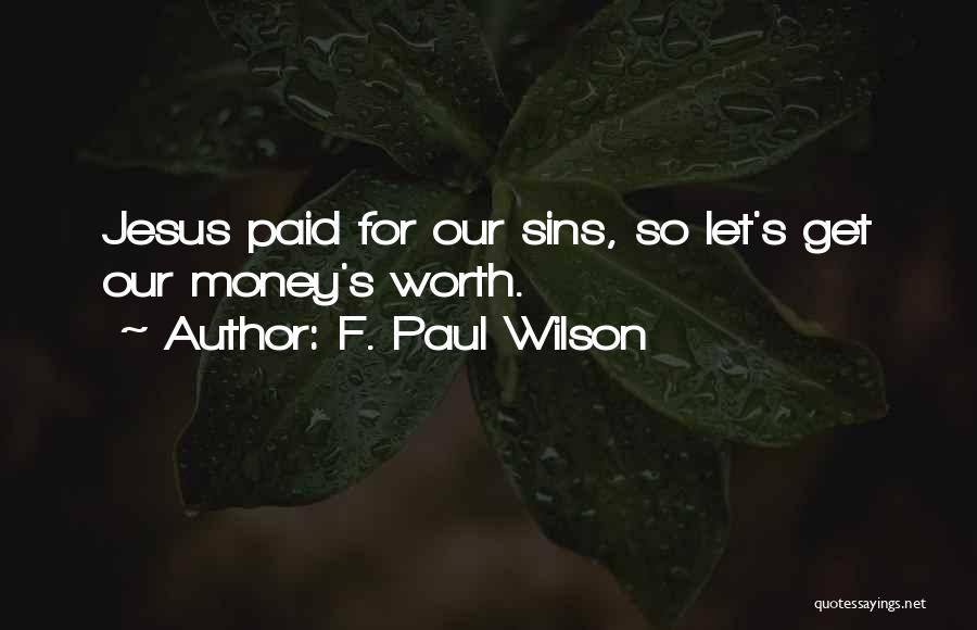F. Paul Wilson Quotes: Jesus Paid For Our Sins, So Let's Get Our Money's Worth.