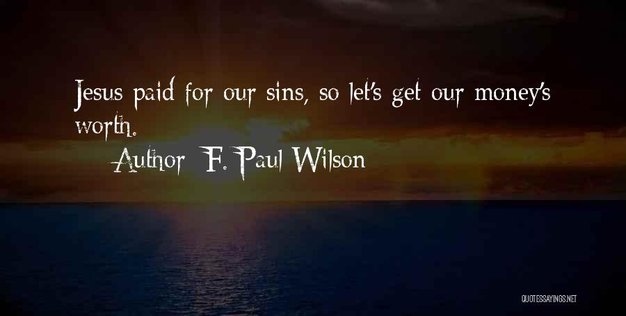 F. Paul Wilson Quotes: Jesus Paid For Our Sins, So Let's Get Our Money's Worth.
