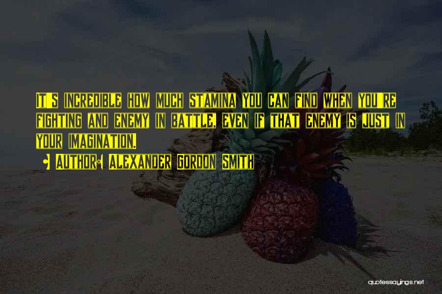 Alexander Gordon Smith Quotes: It's Incredible How Much Stamina You Can Find When You're Fighting And Enemy In Battle, Even If That Enemy Is
