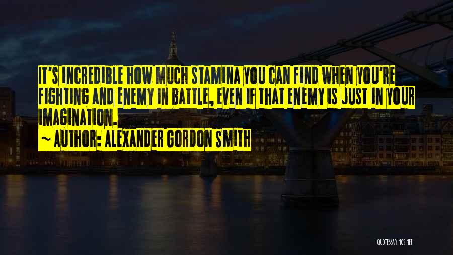 Alexander Gordon Smith Quotes: It's Incredible How Much Stamina You Can Find When You're Fighting And Enemy In Battle, Even If That Enemy Is