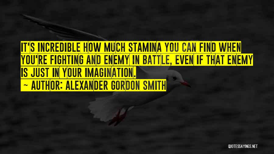 Alexander Gordon Smith Quotes: It's Incredible How Much Stamina You Can Find When You're Fighting And Enemy In Battle, Even If That Enemy Is