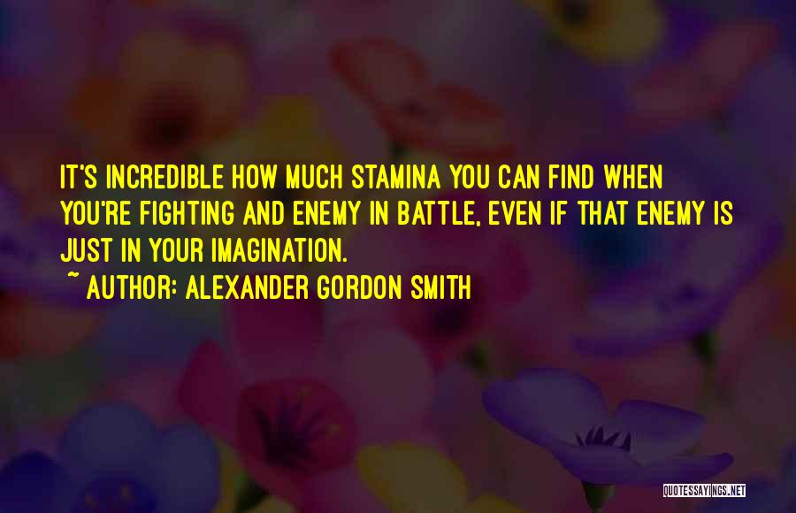 Alexander Gordon Smith Quotes: It's Incredible How Much Stamina You Can Find When You're Fighting And Enemy In Battle, Even If That Enemy Is