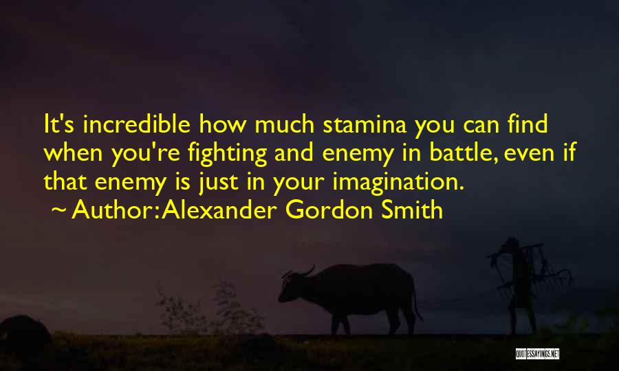 Alexander Gordon Smith Quotes: It's Incredible How Much Stamina You Can Find When You're Fighting And Enemy In Battle, Even If That Enemy Is
