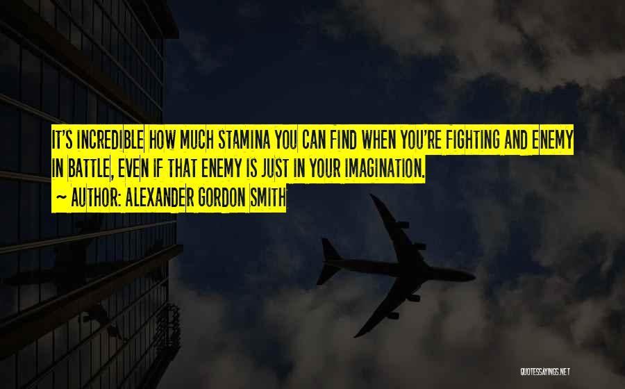 Alexander Gordon Smith Quotes: It's Incredible How Much Stamina You Can Find When You're Fighting And Enemy In Battle, Even If That Enemy Is