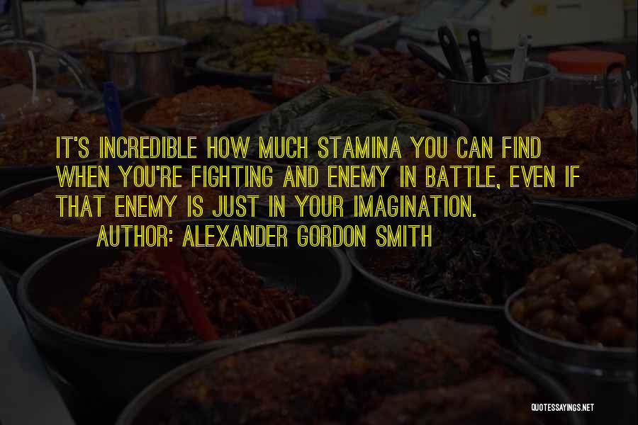 Alexander Gordon Smith Quotes: It's Incredible How Much Stamina You Can Find When You're Fighting And Enemy In Battle, Even If That Enemy Is