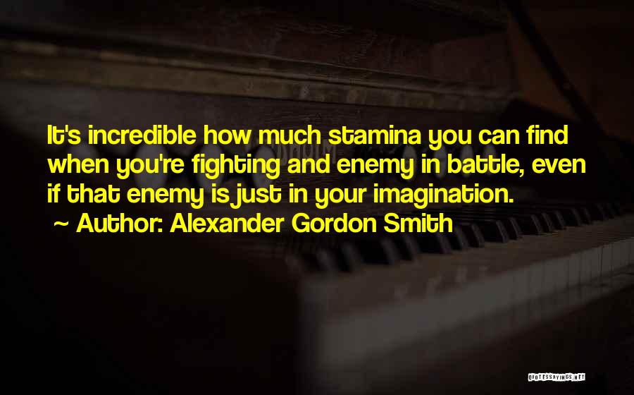 Alexander Gordon Smith Quotes: It's Incredible How Much Stamina You Can Find When You're Fighting And Enemy In Battle, Even If That Enemy Is