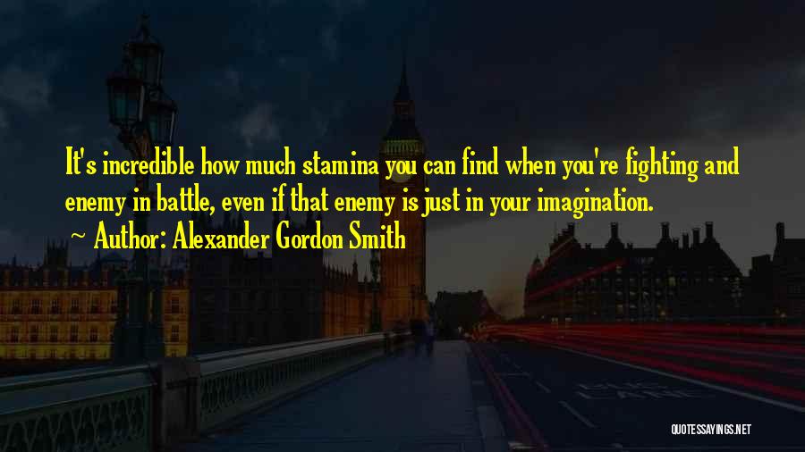 Alexander Gordon Smith Quotes: It's Incredible How Much Stamina You Can Find When You're Fighting And Enemy In Battle, Even If That Enemy Is