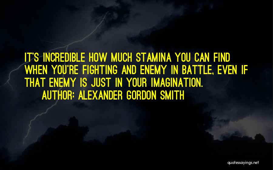 Alexander Gordon Smith Quotes: It's Incredible How Much Stamina You Can Find When You're Fighting And Enemy In Battle, Even If That Enemy Is