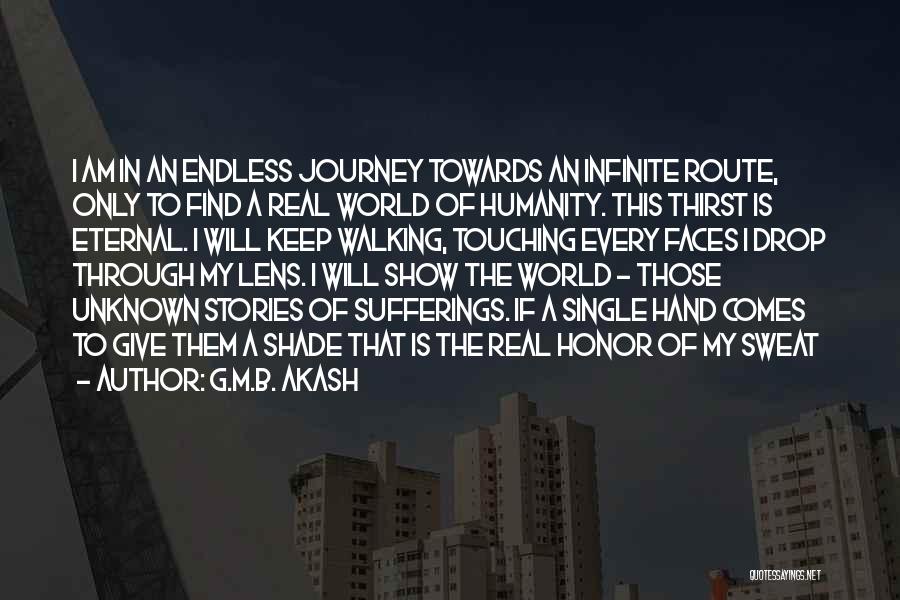 G.M.B. Akash Quotes: I Am In An Endless Journey Towards An Infinite Route, Only To Find A Real World Of Humanity. This Thirst