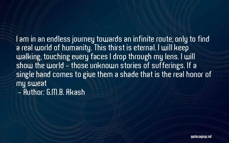 G.M.B. Akash Quotes: I Am In An Endless Journey Towards An Infinite Route, Only To Find A Real World Of Humanity. This Thirst