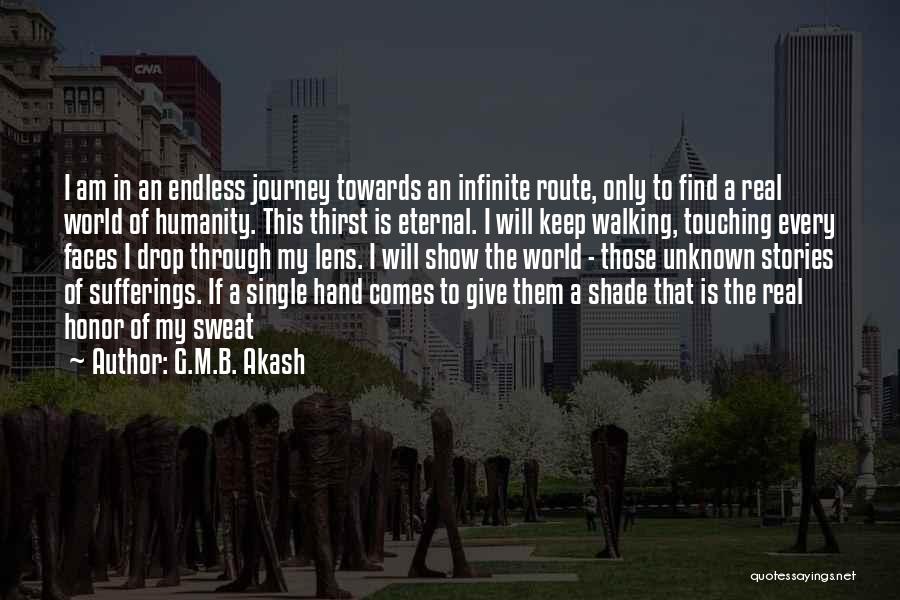 G.M.B. Akash Quotes: I Am In An Endless Journey Towards An Infinite Route, Only To Find A Real World Of Humanity. This Thirst