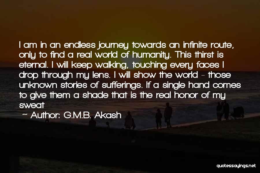 G.M.B. Akash Quotes: I Am In An Endless Journey Towards An Infinite Route, Only To Find A Real World Of Humanity. This Thirst