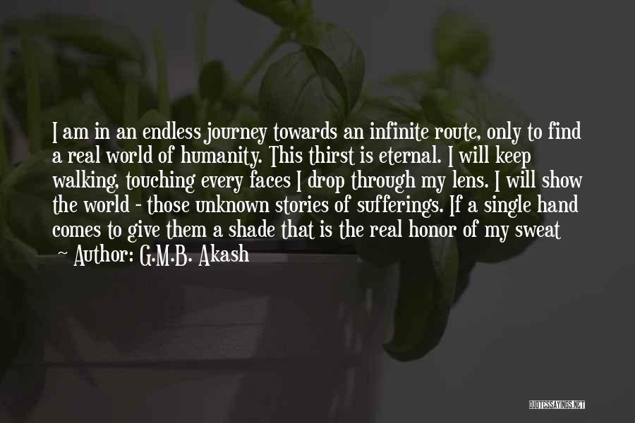 G.M.B. Akash Quotes: I Am In An Endless Journey Towards An Infinite Route, Only To Find A Real World Of Humanity. This Thirst