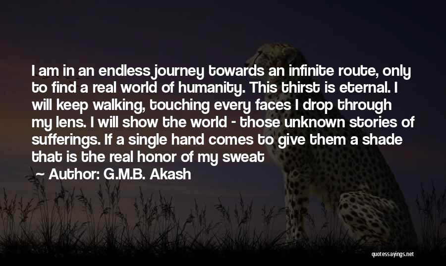 G.M.B. Akash Quotes: I Am In An Endless Journey Towards An Infinite Route, Only To Find A Real World Of Humanity. This Thirst