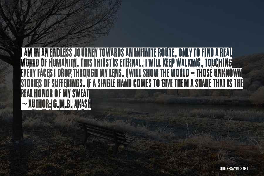 G.M.B. Akash Quotes: I Am In An Endless Journey Towards An Infinite Route, Only To Find A Real World Of Humanity. This Thirst