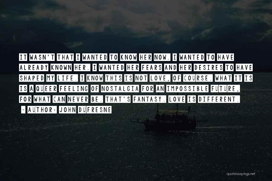 John Dufresne Quotes: It Wasn't That I Wanted To Know Her Now. I Wanted To Have Already Known Her. I Wanted Her Fears