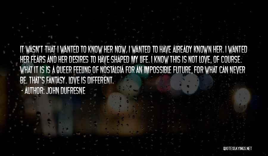 John Dufresne Quotes: It Wasn't That I Wanted To Know Her Now. I Wanted To Have Already Known Her. I Wanted Her Fears