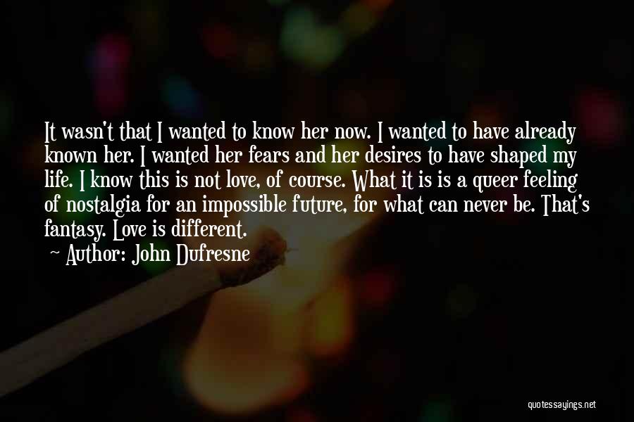 John Dufresne Quotes: It Wasn't That I Wanted To Know Her Now. I Wanted To Have Already Known Her. I Wanted Her Fears