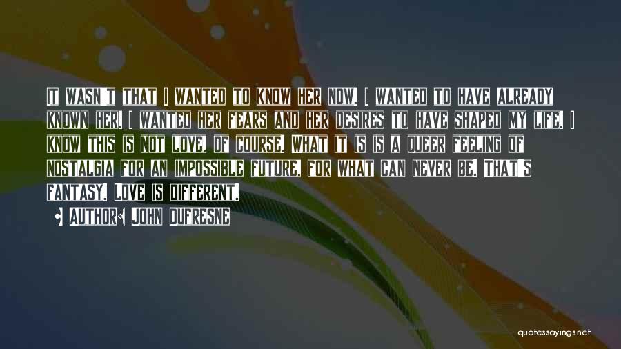 John Dufresne Quotes: It Wasn't That I Wanted To Know Her Now. I Wanted To Have Already Known Her. I Wanted Her Fears