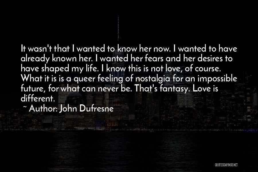 John Dufresne Quotes: It Wasn't That I Wanted To Know Her Now. I Wanted To Have Already Known Her. I Wanted Her Fears