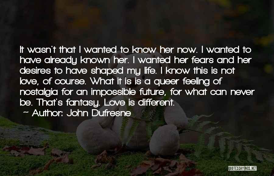 John Dufresne Quotes: It Wasn't That I Wanted To Know Her Now. I Wanted To Have Already Known Her. I Wanted Her Fears