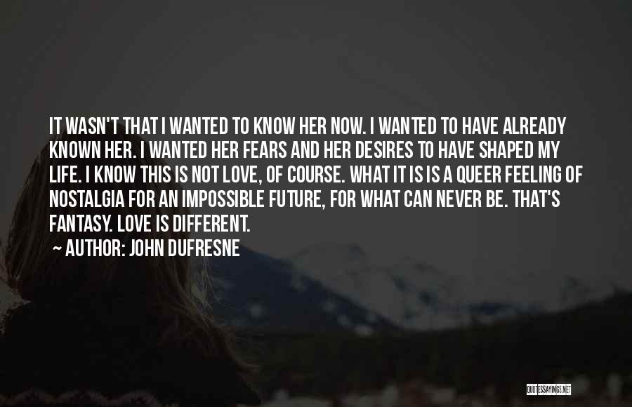 John Dufresne Quotes: It Wasn't That I Wanted To Know Her Now. I Wanted To Have Already Known Her. I Wanted Her Fears