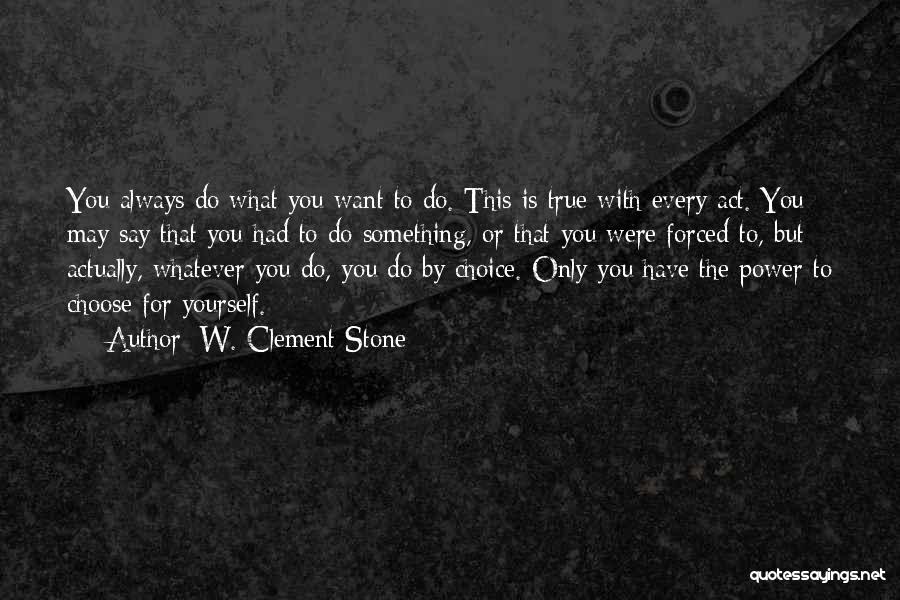 W. Clement Stone Quotes: You Always Do What You Want To Do. This Is True With Every Act. You May Say That You Had
