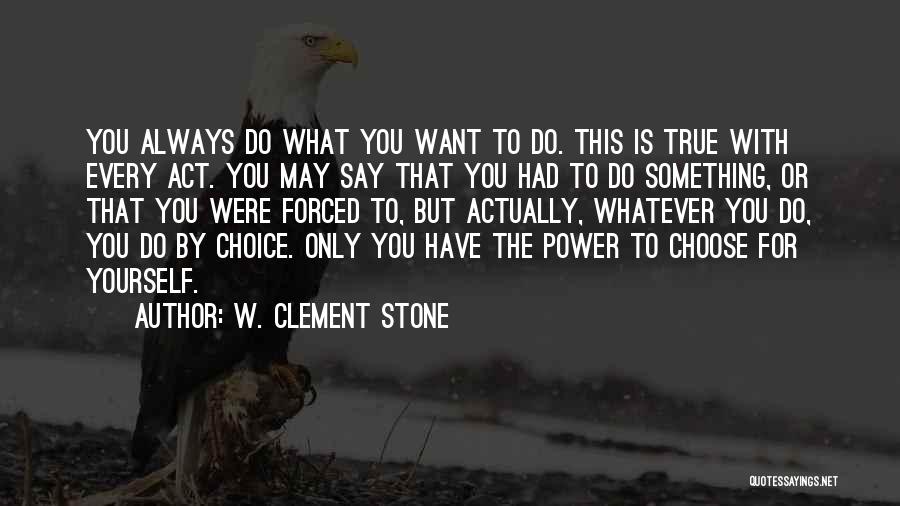 W. Clement Stone Quotes: You Always Do What You Want To Do. This Is True With Every Act. You May Say That You Had