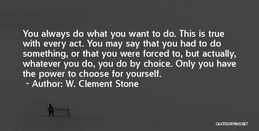 W. Clement Stone Quotes: You Always Do What You Want To Do. This Is True With Every Act. You May Say That You Had