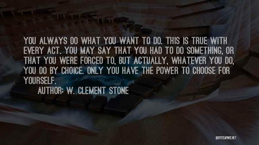 W. Clement Stone Quotes: You Always Do What You Want To Do. This Is True With Every Act. You May Say That You Had