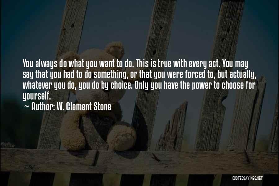W. Clement Stone Quotes: You Always Do What You Want To Do. This Is True With Every Act. You May Say That You Had