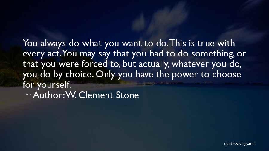 W. Clement Stone Quotes: You Always Do What You Want To Do. This Is True With Every Act. You May Say That You Had