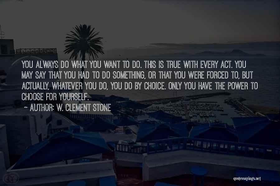 W. Clement Stone Quotes: You Always Do What You Want To Do. This Is True With Every Act. You May Say That You Had