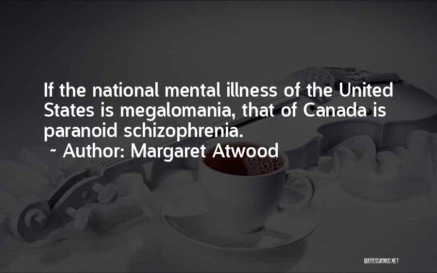 Margaret Atwood Quotes: If The National Mental Illness Of The United States Is Megalomania, That Of Canada Is Paranoid Schizophrenia.