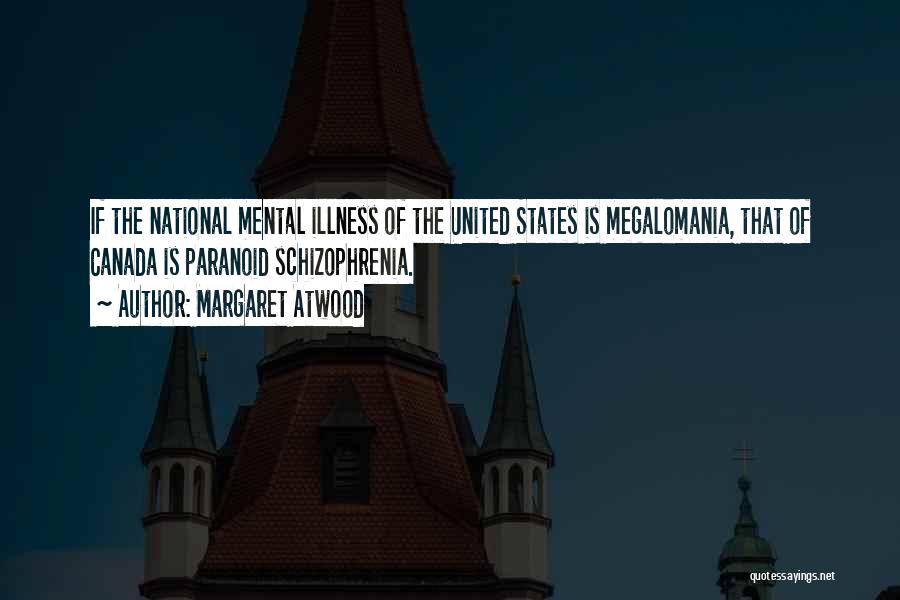 Margaret Atwood Quotes: If The National Mental Illness Of The United States Is Megalomania, That Of Canada Is Paranoid Schizophrenia.