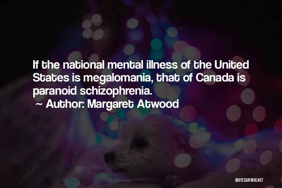 Margaret Atwood Quotes: If The National Mental Illness Of The United States Is Megalomania, That Of Canada Is Paranoid Schizophrenia.