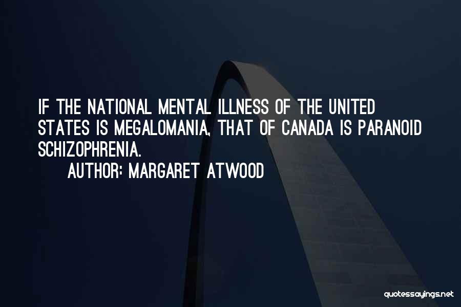 Margaret Atwood Quotes: If The National Mental Illness Of The United States Is Megalomania, That Of Canada Is Paranoid Schizophrenia.
