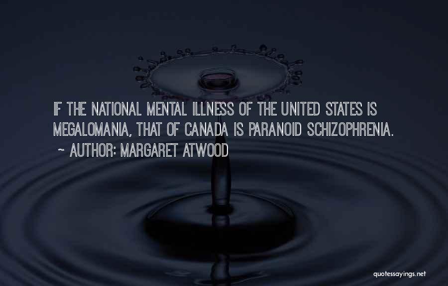 Margaret Atwood Quotes: If The National Mental Illness Of The United States Is Megalomania, That Of Canada Is Paranoid Schizophrenia.