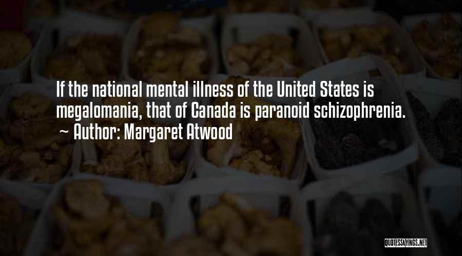 Margaret Atwood Quotes: If The National Mental Illness Of The United States Is Megalomania, That Of Canada Is Paranoid Schizophrenia.