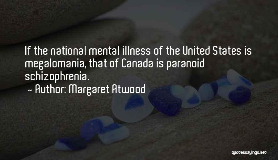 Margaret Atwood Quotes: If The National Mental Illness Of The United States Is Megalomania, That Of Canada Is Paranoid Schizophrenia.