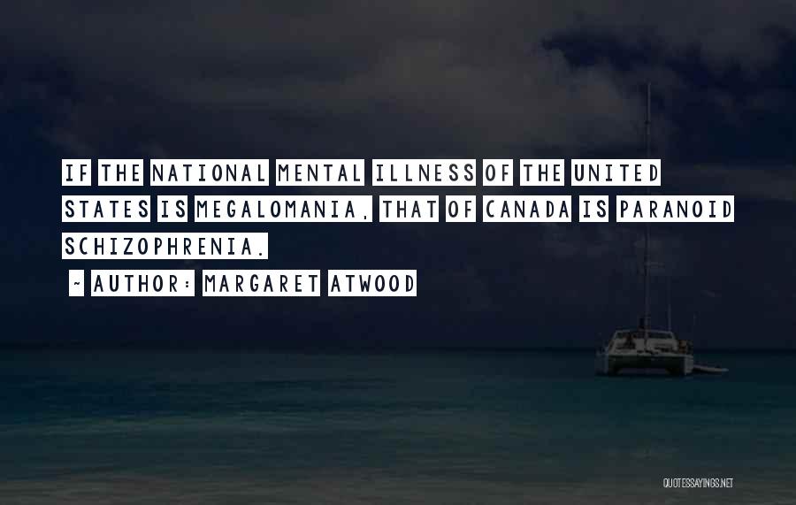 Margaret Atwood Quotes: If The National Mental Illness Of The United States Is Megalomania, That Of Canada Is Paranoid Schizophrenia.