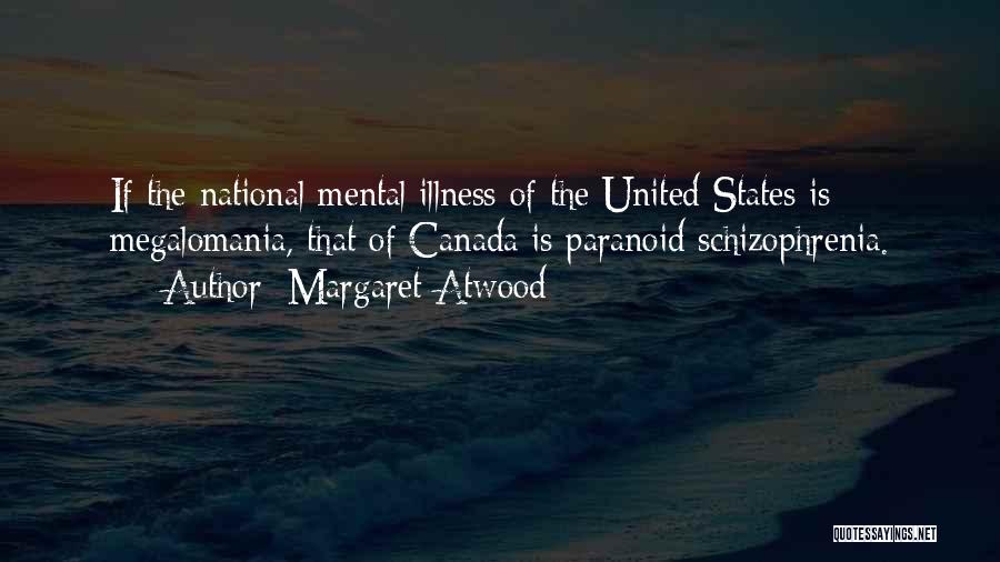 Margaret Atwood Quotes: If The National Mental Illness Of The United States Is Megalomania, That Of Canada Is Paranoid Schizophrenia.