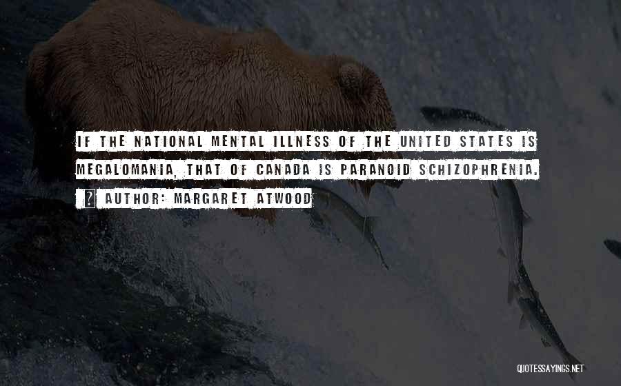 Margaret Atwood Quotes: If The National Mental Illness Of The United States Is Megalomania, That Of Canada Is Paranoid Schizophrenia.